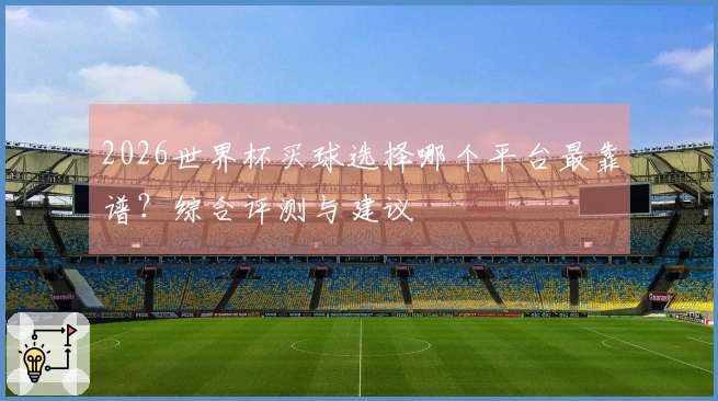 2026世界杯买球选择哪个平台最靠谱？综合评测与建议