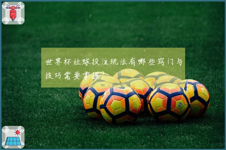 世界杯让球投注玩法有哪些窍门与技巧需要掌握？