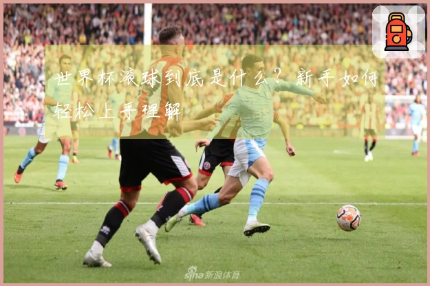 世界杯滚球到底是什么？新手如何轻松上手理解
