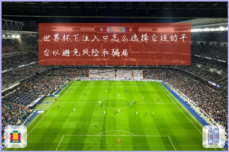 世界杯下注入口怎么选择合适的平台以避免风险和骗局