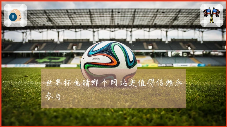 世界杯竞猜哪个网站更值得信赖和参与