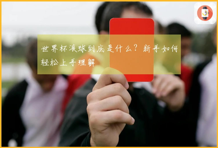 世界杯滚球到底是什么？新手如何轻松上手理解