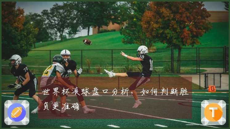 世界杯滚球盘口分析，如何判断胜负更准确